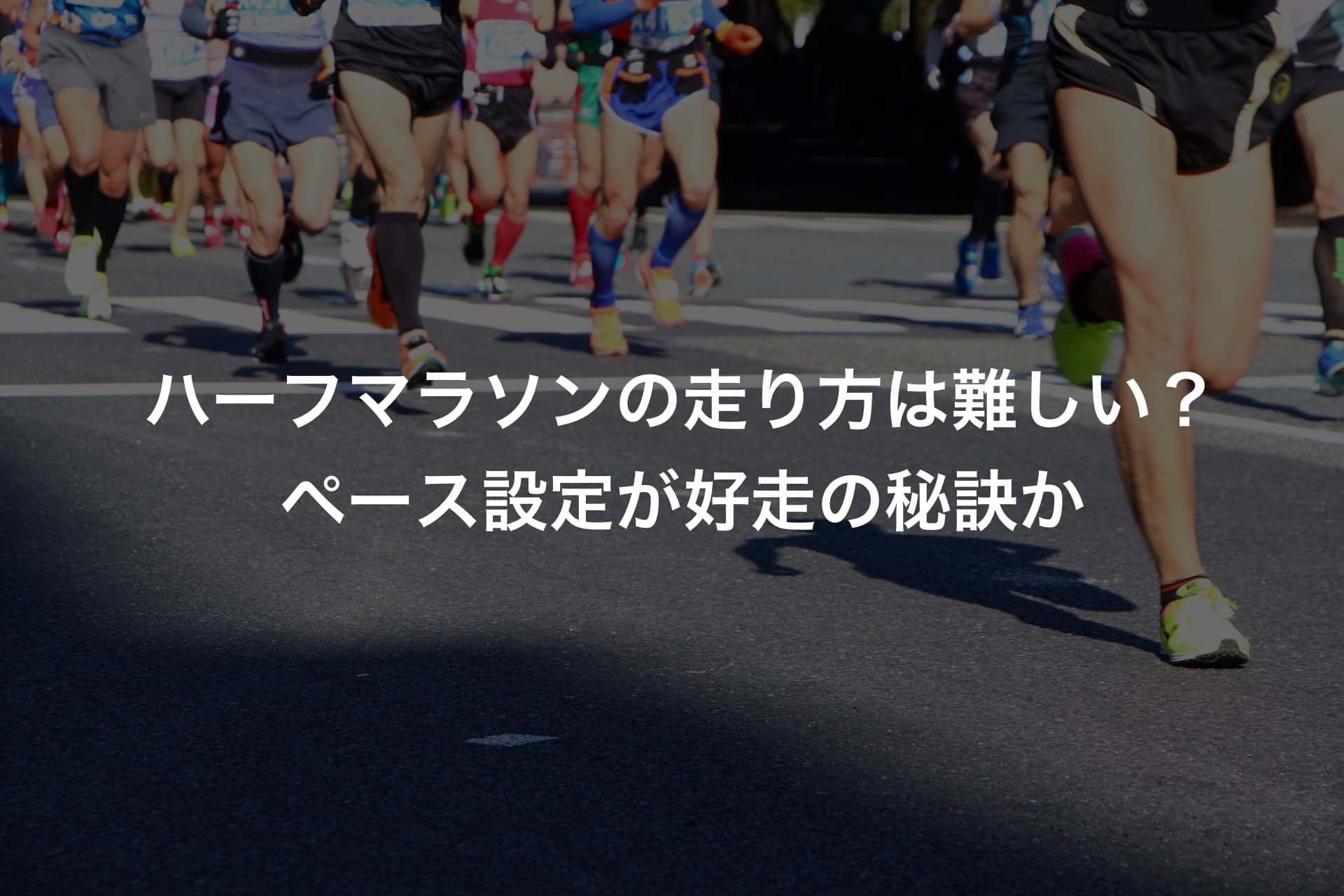 ハーフマラソンの走り方は難しい？ペース設定が好走の秘訣か