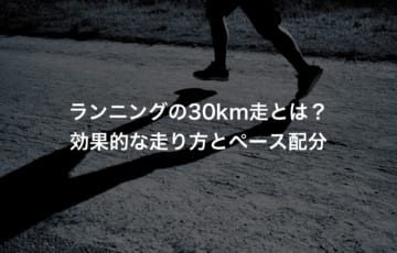 ランニングの30km走とは？効果的な走り方とペース配分